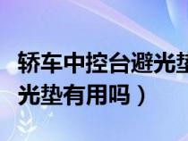 轿车中控台避光垫有用吗视频（轿车中控台避光垫有用吗）