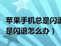 苹果手机总是闪退怎么解决方法（苹果手机总是闪退怎么办）