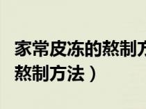 家常皮冻的熬制方法比例是多少（家常皮冻的熬制方法）