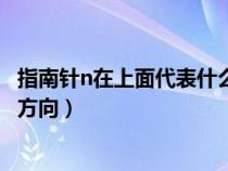 指南针n在上面代表什么意思（指南针上面的n代表的是什么方向）