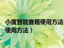 小度智能音箱使用方法 可按照这些步骤操作（小度智能音箱使用方法）