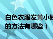 白色衣服发黄小妙招（白色衣服发黄了最有效的方法有哪些）