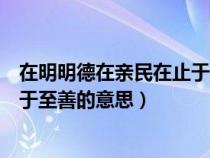 在明明德在亲民在止于至善出自哪里（在明明德在亲民在止于至善的意思）