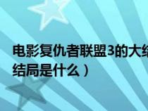 电影复仇者联盟3的大结局是什么呢（电影复仇者联盟3的大结局是什么）