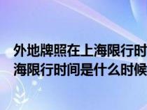 外地牌照在上海限行时间是什么时候开始的（外地牌照在上海限行时间是什么时候）