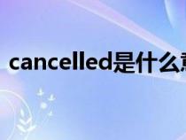 cancelled是什么意思（cancel是什么意思）