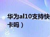 华为al10支持快充吗（华为al10可以用电信卡吗）