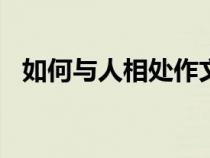 如何与人相处作文200字（如何与人相处）