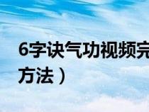 6字诀气功视频完整教学（六字诀气功的正确方法）