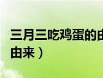 三月三吃鸡蛋的由来和风俗（三月三吃鸡蛋的由来）