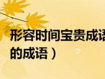 形容时间宝贵成语一什么千金（形容时间宝贵的成语）