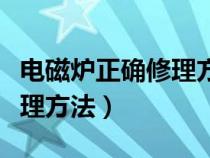 电磁炉正确修理方法视频教程（电磁炉正确修理方法）