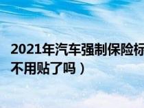 2021年汽车强制保险标志不用贴了吗（汽车的强制保险标志不用贴了吗）