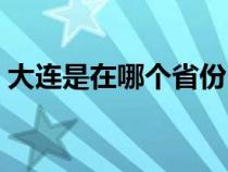 大连是在哪个省份（大连在哪里属于哪个省）