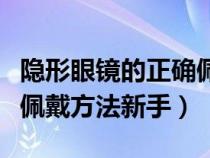 隐形眼镜的正确佩戴方法视频教程（隐形眼镜佩戴方法新手）