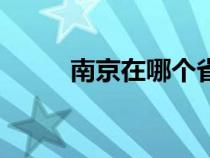 南京在哪个省市（南京在哪个省）