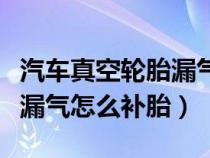 汽车真空轮胎漏气补胎有用吗（汽车真空轮胎漏气怎么补胎）