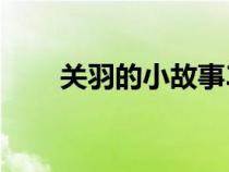 关羽的小故事30字（关羽的小故事）