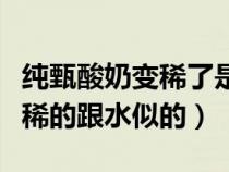 纯甄酸奶变稀了是变质了吗（纯甄酸奶为什么稀的跟水似的）