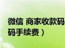 微信 商家收款码 手续费（微信商家收款二维码手续费）