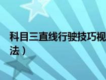 科目三直线行驶技巧视频教程（科目三直线行驶的技巧与方法）