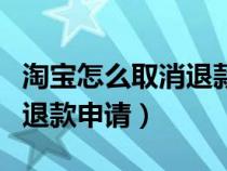 淘宝怎么取消退款申请第二次（淘宝怎么取消退款申请）