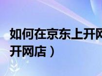 如何在京东上开网店多少费用（如何在京东上开网店）