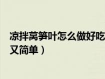 凉拌莴笋叶怎么做好吃又简单窍门（凉拌莴笋叶怎么做好吃又简单）