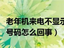 老年机来电不显示号码怎么回事（来电不显示号码怎么回事）