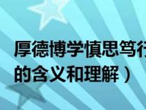 厚德博学慎思笃行的意思（厚德笃学慎思敏行的含义和理解）