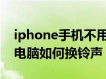 iphone手机不用电脑换铃声（苹果手机不用电脑如何换铃声）