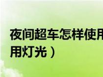 夜间超车怎样使用灯光信号（夜间超车怎样使用灯光）