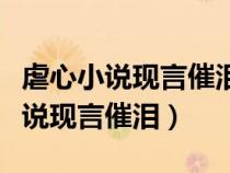 虐心小说现言催泪短篇小说女主死了（虐心小说现言催泪）