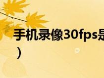 手机录像30fps是什么意思（Fps是什么意思）