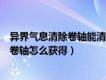 异界气息清除卷轴能清除已经净化的装备吗（异界气息清除卷轴怎么获得）