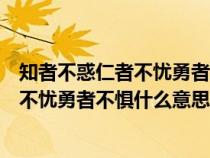 知者不惑仁者不忧勇者不惧意思相近的句子（知者不惑仁者不忧勇者不惧什么意思）