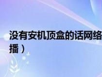 没有安机顶盒的话网络电视如何看直播（网络电视如何看直播）