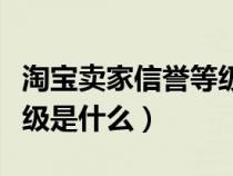 淘宝卖家信誉等级有什么用（淘宝卖家信用等级是什么）