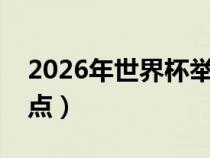 2026年世界杯举办时间（历届世界杯举办地点）