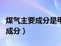 煤气主要成分是甲烷还是一氧化碳（煤气主要成分）