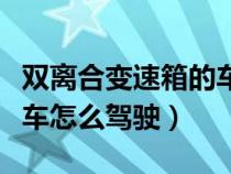 双离合变速箱的车子怎么开（双离合变速箱汽车怎么驾驶）