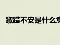 踧踖不安是什么意思（跼蹐不安什么意思）