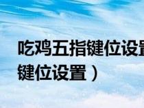 吃鸡五指键位设置图片不求人（吃鸡5指操作键位设置）