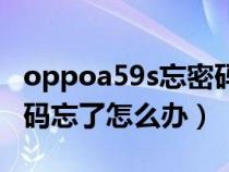 oppoa59s忘密码了咋办（oppoa59s手机密码忘了怎么办）