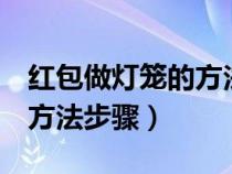 红包做灯笼的方法 步骤 教程（红包做灯笼的方法步骤）