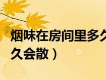 烟味在房间里多久会散通风（烟味在房间里多久会散）