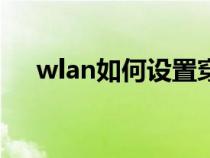 wlan如何设置穿墙（WLAN如何设置）