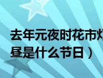 去年元夜时花市灯如昼（去年元夜时花市灯如昼是什么节日）