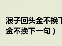 浪子回头金不换下一句是什么成语（浪子回头金不换下一句）