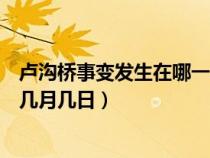 卢沟桥事变发生在哪一年哪月哪日（卢沟桥事变发生在几年几月几日）